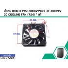 พัดลม HITACHI PTSF-180XWV*026 ,SF-200XWV  DC COOLING FAN (724) * แท้