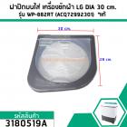 ฝาปิดบนใส่ เครื่องซักผ้า LG DIA 30 cm. รุ่น WP-882RT (ACQ72992301) *แท้