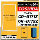 ยางประตูตู้เย็น TOSHIBA ( แท้ ) GR-B171Z , GR-B172Z ( ใช้ตัวเดียวกัน )  (แบบศรกดขนาด 49 cm x 99 cm ) #2950029A