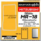 ยางประตูตู้เย็น MITSUBISHI (มิตซู) MR- 18 , MR-18BA-SL , MR-18PJA/BR ( ที่เป็นน๊อตขันยึด ) ( 54 x 106 - 107 cm) #2950074