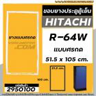 ยางประตูตู้เย็น HITACHI (ฮิตาชิ ) R-64W , R-64W1 , R-64W2 , R-64W3 , R-64W4  ( ยางศรกด 51.5 x 105 cm.)  #2950100