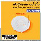 ฝาปิดลูกยางน้ำทิ้งเครื่องซักผ้า SAMSUNG เกลียวใน 58 mm. ขอบนอก 70 mm. #DC61-10464A #3180807